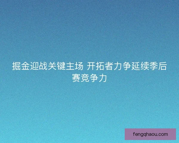掘金迎战关键主场 开拓者力争延续季后赛竞争力